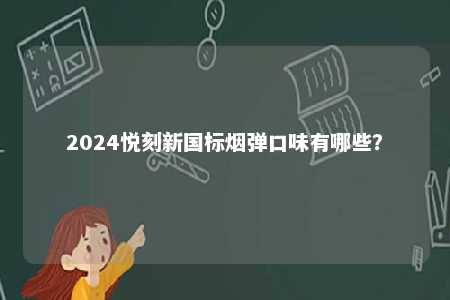2024悦刻新国标烟弹口味有哪些
？ 